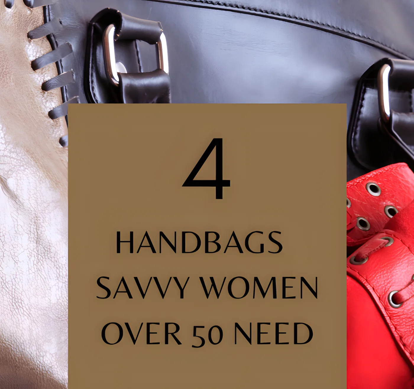 FOUR ESSENTIAL HANDBAGS EVERY STYLISH WOMAN OVER 50 SHOULD OWN